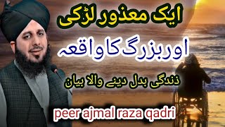 Aik mazoor larki ka waqia | Aik mazoor larki or aik buzurg ka waqia | Peer ajmal raza qadri🌸