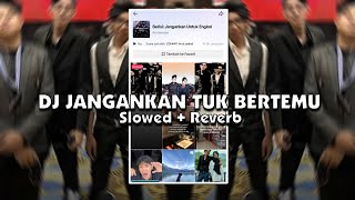 DJ JANGANKAN TUK BERTEMU (Slowed + Reverb) 🎧