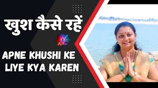 अपनी ख़ुशी के लिए क्या करें | खुश कैसे रहें | Apne Khushi Ke Liye Kya Karen