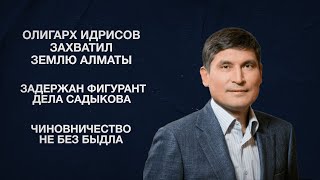 Олигарх Идрисов захватил землю Алматы | Задержан фигурант дела Садыкова | Чиновничество не без быдла