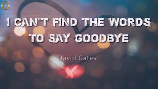 I Can't Find the Words to Say Goodbye (Lyrics) David Gates