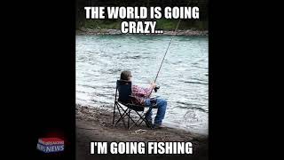 THE WORLD IN GOING CRAZY IM GOINH FISHING