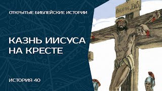 Казнь Иисуса на кресте - История 40 | Открытые Библейские Истории