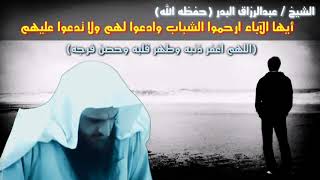 أيها الآباء ارحموا الشباب / وادعوا لهم ولا تدعوا عليهم / و بكاء الشيخ عبدالرزاق البدر 💔🥺