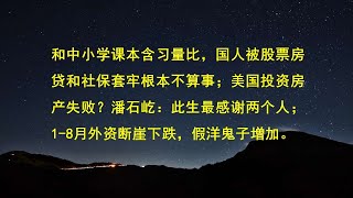 和中小学课本含习量比，国人被股票房贷和社保套牢根本不算事；美国投资房产失败？潘石屹：此生最感谢两个人；1-8月外资断崖下跌，假洋鬼子增加。