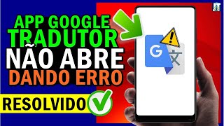 APP GOOGLE TRADUTOR NÃO ABRE, APP GOOGLE TRADUTOR DANDO ERRO | RESOLVIDO!