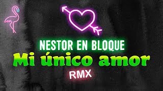 Nestor en Bloque - Mi unico amor x Dj Remix