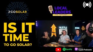 IS IT TIME TO GO SOLAR?| Local Leaders Podcast talks with J-Co Solar