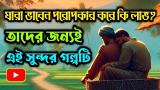 সেরা গল্প || যারা ভাবেন পরোপকার করে কি লাভ? তাদের জন্য এই সুন্দর গল্পটি | #banglagolpo