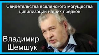 Свидетельства вселенского могущества цивилизации наших предков.Владимир Шемшук