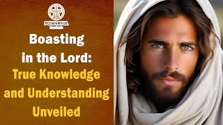 Boasting in the Lord: True Knowledge and Understanding Unveiled