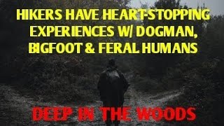 #DOGMAN, HIKERS HAVE HEART-STOPPING EXPERIENCES W/ DOGMAN, BIGFOOT & FERAL HUMANS IN DEEP WOODS