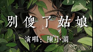 別傻了姑娘-陳小滿【別傻了姑娘  他只是因為剛好寂寞 才借你肩膀   為何還念念不忘 逞著強為他撞遍南墻  還要落得遍體鱗傷】#HKMG