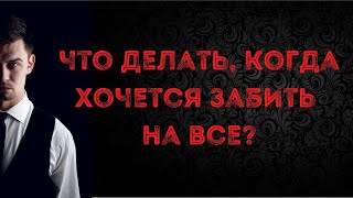 Что делать, когда хочется забить на все?