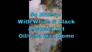 So Bluesy! With White & Black/Abstract Art/ Oil Cold Wax Demo