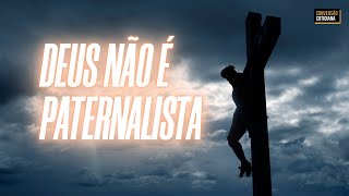 Deus não é paternalista!