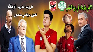 الاهلي والرجاء مواجهه صعبة | هروب مدرب الزمالك الجديد | نهائي كاس مصر بحضور 20 الف