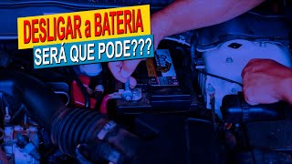 DESLIGAR a BATERIA... PODE ou NÃO PODE???