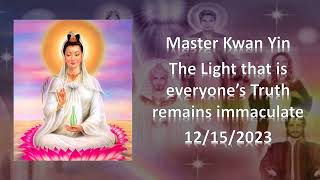 96 - Master Kwan Yin  - The Light that is everyone’s Truth remains immaculate - 12/15/2023