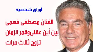 مصطفى فهمي .. من  أين عقلي الى قمر الزمان تزوج 3  مرات .اوراق شخصية