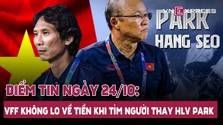 Điểm tin Ngày 24/10: VFF không lo về tiền khi tìm người thay HLV Park; VN-Index thủng mốc 1.000 điểm