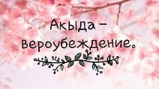 Что такое Акыда ( вероубеждение ) ? | По книге ''Вероубеждение Единобожия''.