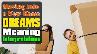 Moving into a New Home: Exploring the Meaning of Dreams and Interpretation