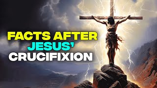 5 Startling Facts After Jesus' Crucifixion