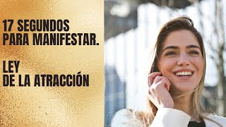 Técnica de los 17 segundos para manifestar. Ley de la Atracción