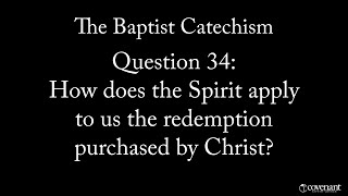 Baptist Catechism Question 34: How does the Spirit apply to us the redemption purchased by Christ?