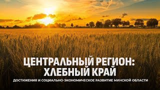 Достижения и социально-экономическое развитие Минской области. Центральный регион: хлебный край