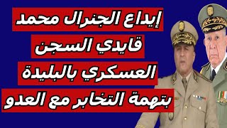 إيداع الجنرال محمد قايدي السجن العسكري بالبليدة بتهمة التخابر مع العدو