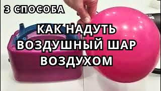 [3 СПОСОБА] Как НАДУТЬ воздушный ШАР воздухом. Как правильно накачать шарик воздухом