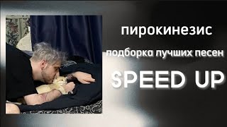 Пирокинезис - Подборка лучших песен (SPEED UP) по просьбе зрителя!