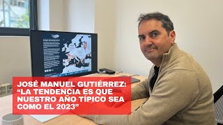 José Manuel Gutiérrez: “La tendencia es que nuestro año típico sea como el 2023”