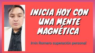 INICIA HOY CON UNA MENTE MAGNÉTICA / IRVIN ROMERO SUPERACIÓN PERSONAL