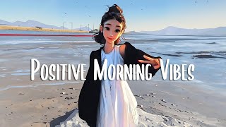 Start Your Day 🍃 Songs that makes you feel better mood ~ morning songs playlist