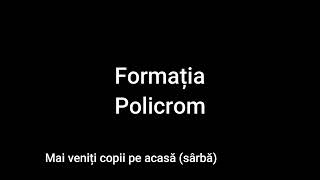 Formatia Policrom-Mai veniți copii pe acasă(sârbă)