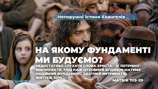 На якому фундаменті ми будуємо? (Матвія 7:13–29). Непорушні істини Євангелія