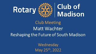 May 25, 2022 Guest Speaker: Matt Wachter - Reshaping the Future of South Madison