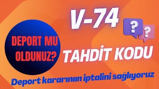 V-74 Tahdit Kodu nedir? Deport mu oldunuz? Deport kararınızın iptalini sağlıyoruz.