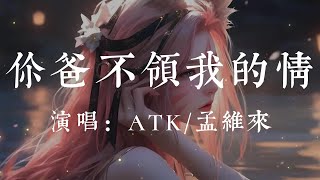 你爸不領我的情-ATK/孟維來【你爸不領我的  情兩顆心 留不住被  現實推走的你  哪怕我拼盡了全力  也沒法讓他安心】#HKMG