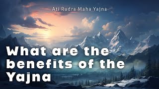 What are the benefits of the Ati Rudra Maha Yajna