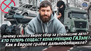 КТО СОЗДАСТ КОНКУРЕНЦИЮ ГАЗЕЛИ? / КАК В ЕВРОПЕ ГРАБЯТ ДАЛЬНОБОЙЩИКОВ? / УТИЛЬ АВТО СНОВА  РАСТЁТ!