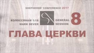 GS8. MARK DEVER - ГЛАВА ЦЕРКВИ (КОЛОССЯНАМ 1:18) SHEPHERDS' CONFERENCE 2017