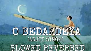 O BEDARDEYA (Slowed + Reverbed) | Arjit Singh | Ranbir Kapoor, Shraddha Kapoor Lofi Mix