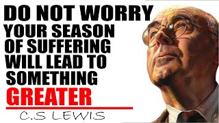 C.S. Lewis Reveals:  Do Not Worry, Your Season of Suffering Will Lead to Something Greater