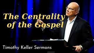 The Centrality of the Gospel - Timothy Keller 2024