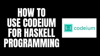 How To Use Codeium For Haskell Programming