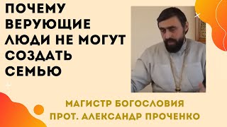 Почему ВЕРУЮЩИЕ люди НЕ МОГУТ СОЗДАТЬ СЕМЬЮ? Прот. Александр ПРОЧЕНКО